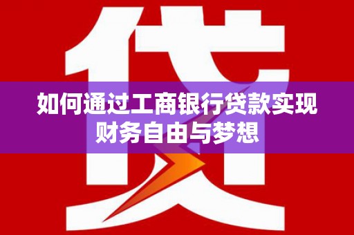 随州如何通过工商银行贷款实现财务自由与梦想