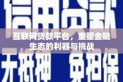 随州互联网贷款平台，重塑金融生态的利器与挑战