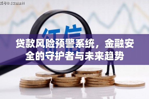 随州贷款风险预警系统，金融安全的守护者与未来趋势