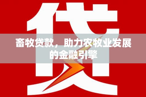 随州畜牧贷款，助力农牧业发展的金融引擎
