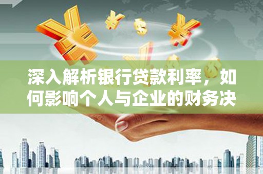 随州深入解析银行贷款利率，如何影响个人与企业的财务决策