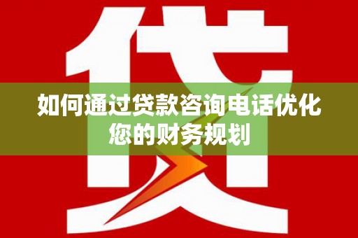 随州如何通过贷款咨询电话优化您的财务规划