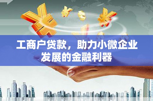 随州工商户贷款，助力小微企业发展的金融利器