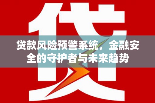 随州贷款风险预警系统，金融安全的守护者与未来趋势