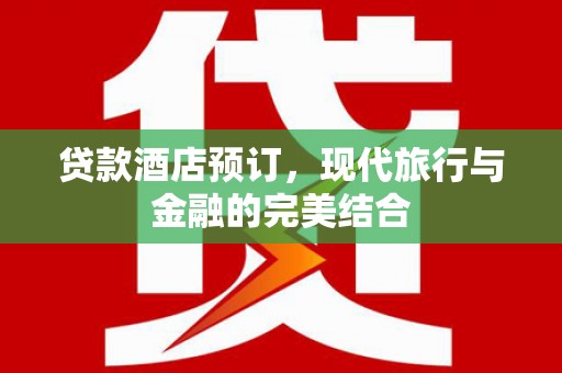 随州贷款酒店预订，现代旅行与金融的完美结合