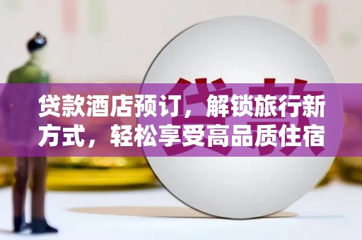 随州贷款酒店预订，解锁旅行新方式，轻松享受高品质住宿
