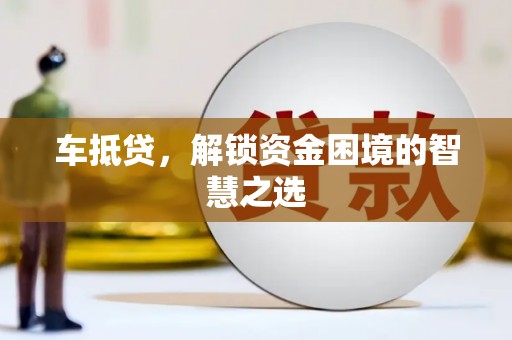 随州车抵贷，解锁资金困境的智慧之选