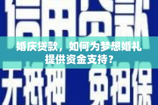 随州婚庆贷款，如何为梦想婚礼提供资金支持？