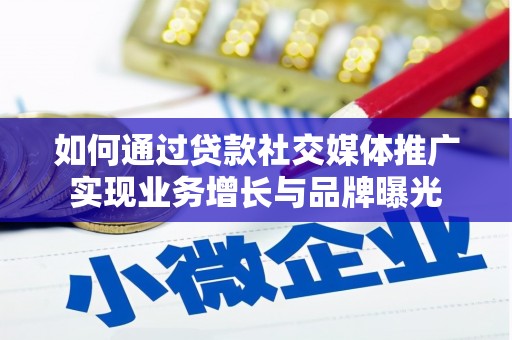 随州如何通过贷款社交媒体推广实现业务增长与品牌曝光