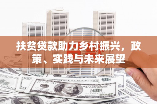 随州扶贫贷款助力乡村振兴，政策、实践与未来展望