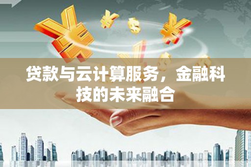 随州贷款与云计算服务，金融科技的未来融合