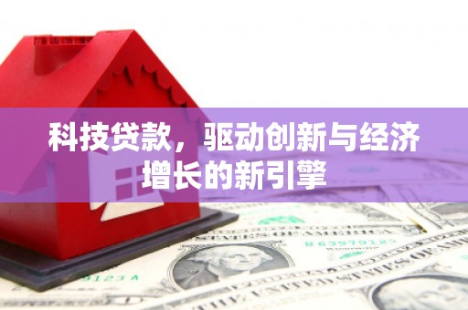 随州科技贷款，驱动创新与经济增长的新引擎