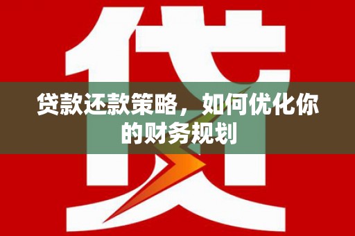 随州贷款还款策略，如何优化你的财务规划