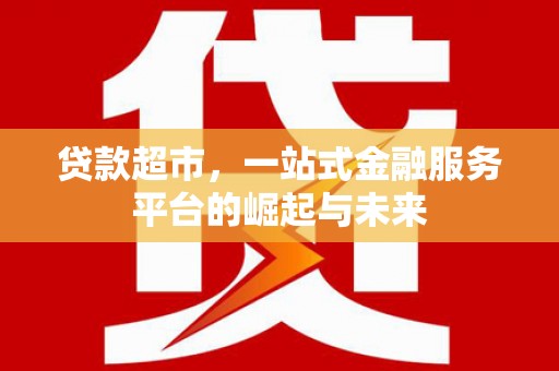随州贷款超市，一站式金融服务平台的崛起与未来