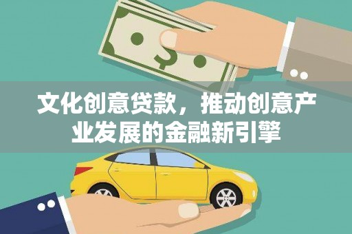 随州文化创意贷款，推动创意产业发展的金融新引擎