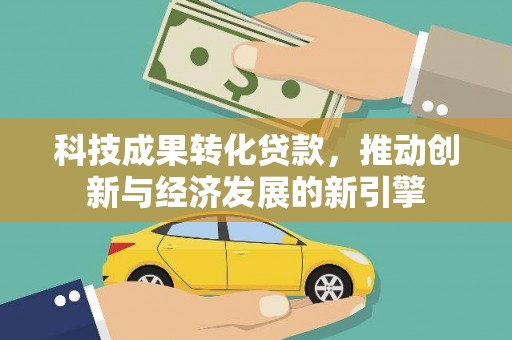 随州科技成果转化贷款，推动创新与经济发展的新引擎