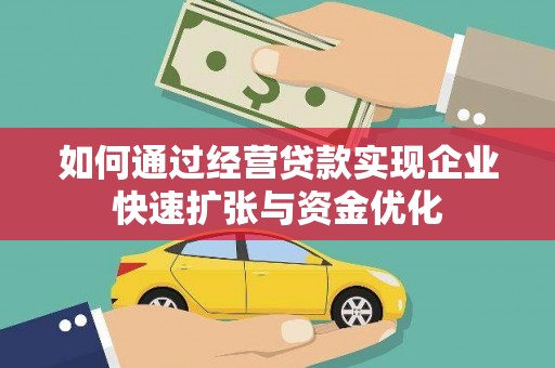 随州如何通过经营贷款实现企业快速扩张与资金优化