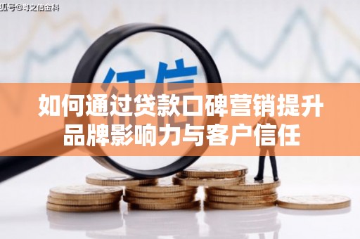 随州如何通过贷款口碑营销提升品牌影响力与客户信任