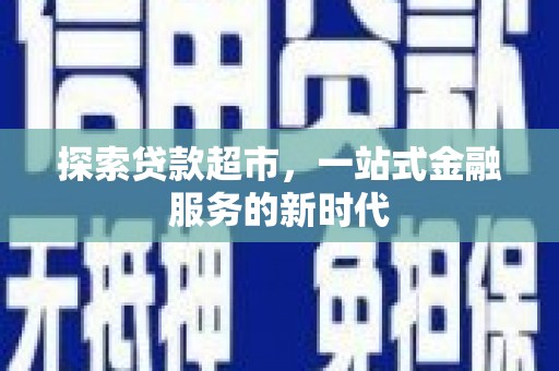 随州探索贷款超市，一站式金融服务的新时代