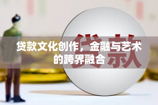 随州贷款文化创作，金融与艺术的跨界融合
