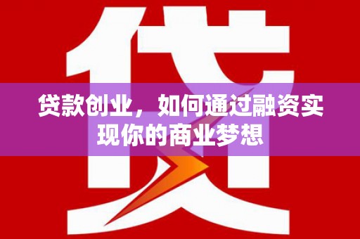 随州贷款创业，如何通过融资实现你的商业梦想