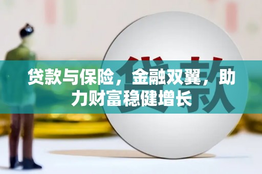 随州贷款与保险，金融双翼，助力财富稳健增长