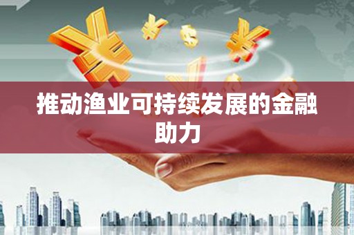 随州推动渔业可持续发展的金融助力