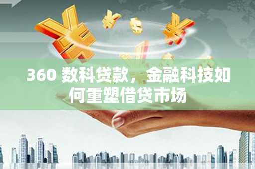 随州360 数科贷款，金融科技如何重塑借贷市场