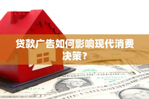 随州贷款广告如何影响现代消费决策？
