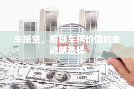 随州车抵贷，解锁车辆价值的金融新选择