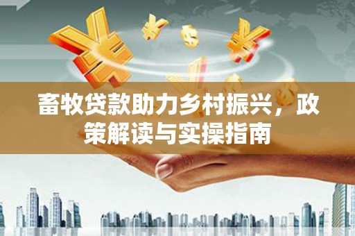 随州畜牧贷款助力乡村振兴，政策解读与实操指南