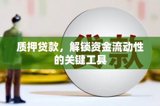 随州质押贷款，解锁资金流动性的关键工具
