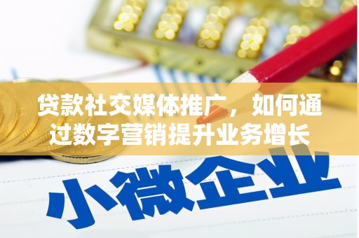 随州贷款社交媒体推广，如何通过数字营销提升业务增长