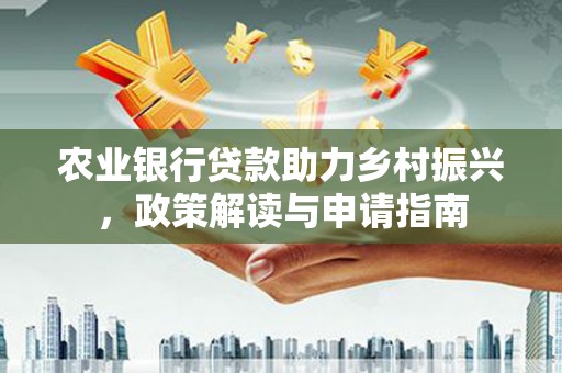 随州农业银行贷款助力乡村振兴，政策解读与申请指南