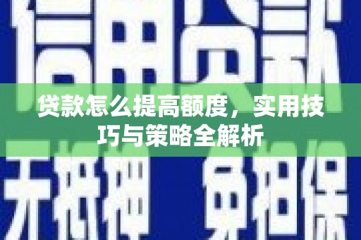 随州贷款怎么提高额度，实用技巧与策略全解析