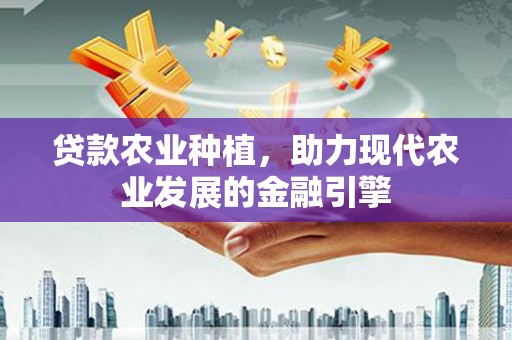 随州贷款农业种植，助力现代农业发展的金融引擎