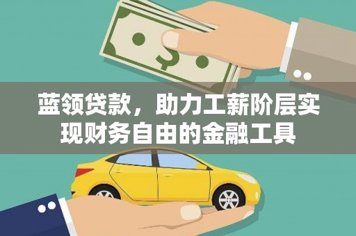 随州蓝领贷款，助力工薪阶层实现财务自由的金融工具