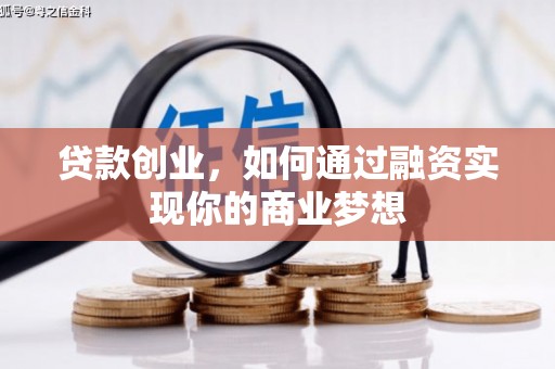 随州贷款创业，如何通过融资实现你的商业梦想