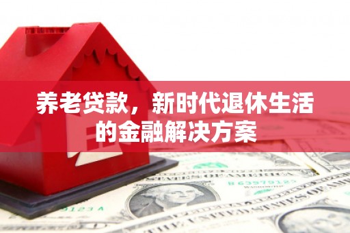 随州养老贷款，新时代退休生活的金融解决方案