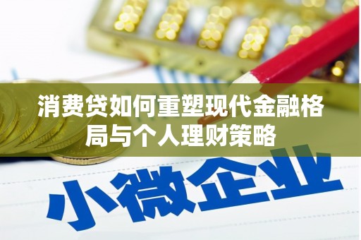 随州消费贷如何重塑现代金融格局与个人理财策略