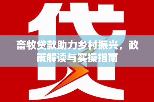 随州畜牧贷款助力乡村振兴，政策解读与实操指南