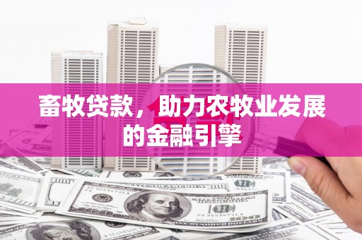 随州畜牧贷款，助力农牧业发展的金融引擎