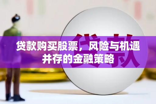 随州贷款购买股票，风险与机遇并存的金融策略