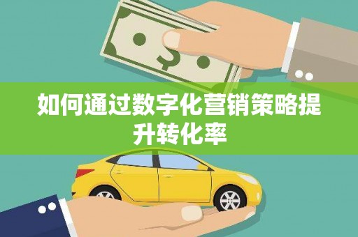 随州如何通过数字化营销策略提升转化率
