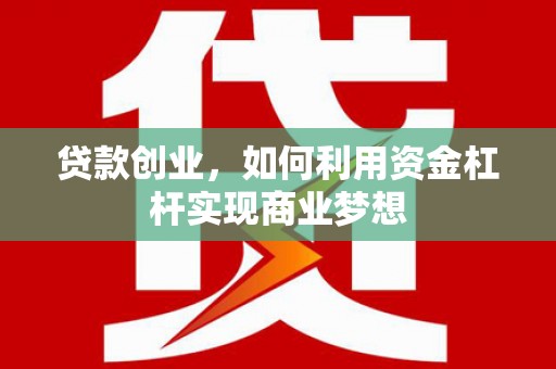 随州贷款创业，如何利用资金杠杆实现商业梦想