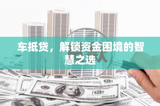 随州车抵贷，解锁资金困境的智慧之选