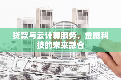 随州贷款与云计算服务，金融科技的未来融合