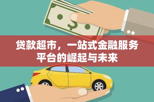 随州贷款超市，一站式金融服务平台的崛起与未来