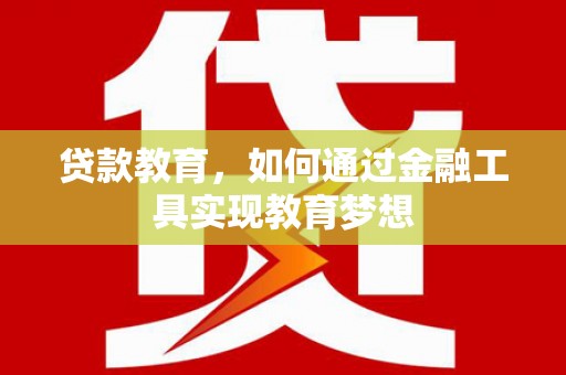 随州贷款教育，如何通过金融工具实现教育梦想