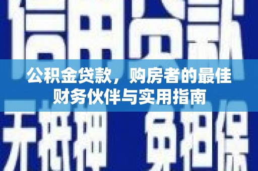 随州公积金贷款，购房者的最佳财务伙伴与实用指南